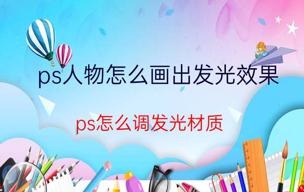 ps人物怎么画出发光效果 ps怎么调发光材质？